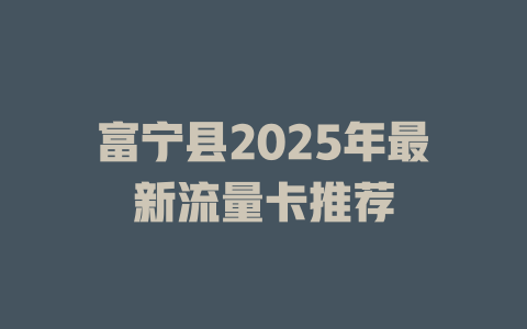 富宁县2025年最新流量卡推荐
