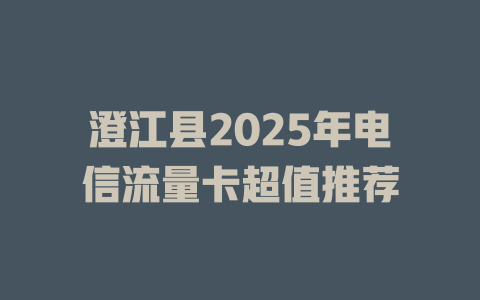 澄江县2025年电信流量卡超值推荐