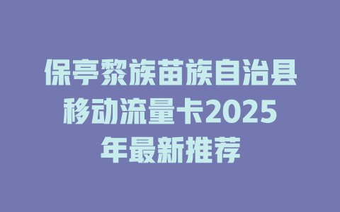 保亭黎族苗族自治县移动流量卡2025年最新推荐