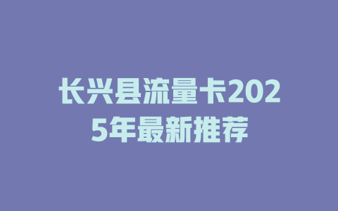 长兴县流量卡2025年最新推荐