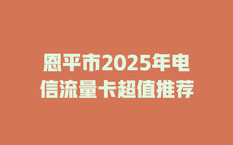 恩平市2025年电信流量卡超值推荐