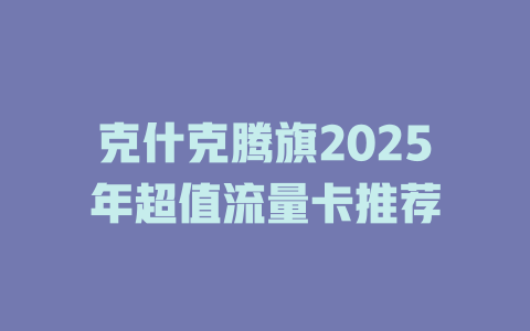 克什克腾旗2025年超值流量卡推荐