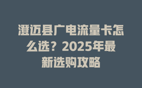 澄迈县广电流量卡怎么选？2025年最新选购攻略