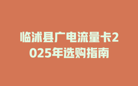 临沭县广电流量卡2025年选购指南