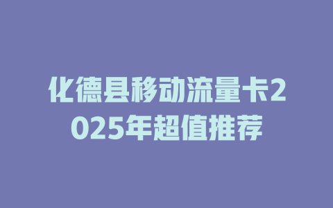 化德县移动流量卡2025年超值推荐