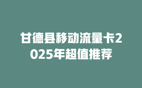 甘德县移动流量卡2025年超值推荐