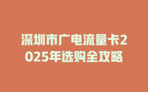 深圳市广电流量卡2025年选购全攻略