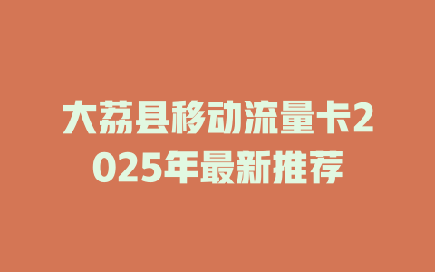 大荔县移动流量卡2025年最新推荐
