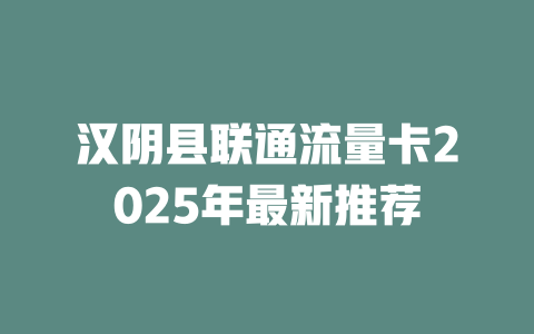 汉阴县联通流量卡2025年最新推荐