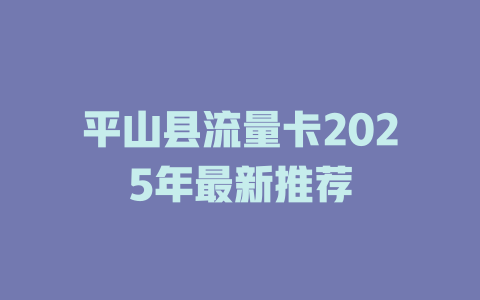 平山县流量卡2025年最新推荐
