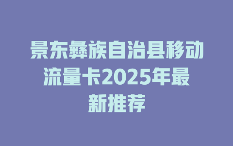 景东彝族自治县移动流量卡2025年最新推荐