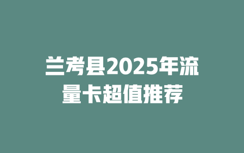 兰考县2025年流量卡超值推荐