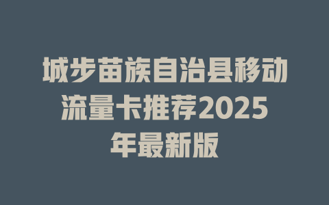 城步苗族自治县移动流量卡推荐2025年最新版