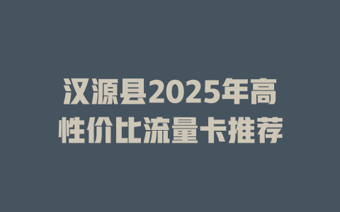 汉源县2025年高性价比流量卡推荐