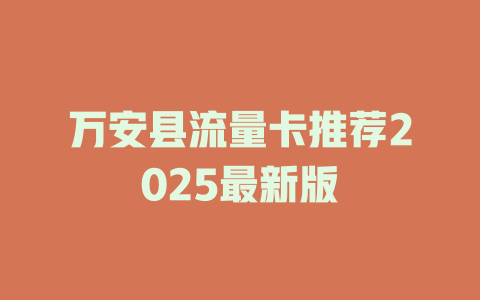 万安县流量卡推荐2025最新版