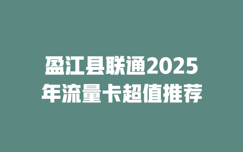 盈江县联通2025年流量卡超值推荐