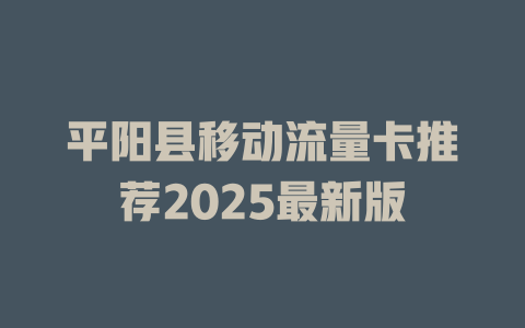 平阳县移动流量卡推荐2025最新版