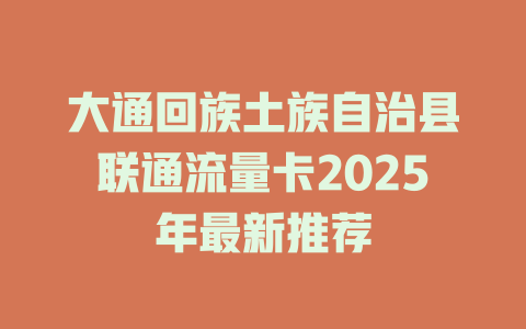 大通回族土族自治县联通流量卡2025年最新推荐