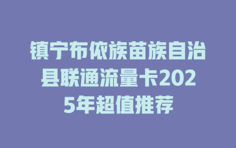 镇宁布依族苗族自治县联通流量卡2025年超值推荐