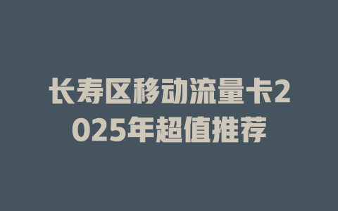长寿区移动流量卡2025年超值推荐
