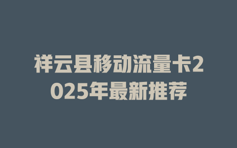 祥云县移动流量卡2025年最新推荐