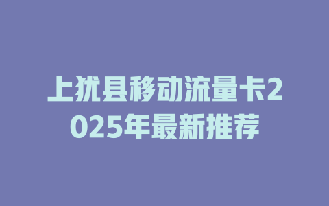 上犹县移动流量卡2025年最新推荐
