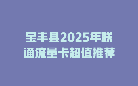 宝丰县2025年联通流量卡超值推荐
