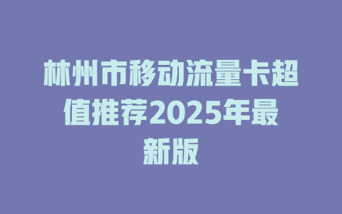 林州市移动流量卡超值推荐2025年最新版
