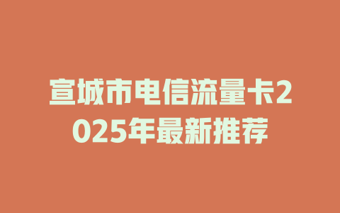 宣城市电信流量卡2025年最新推荐
