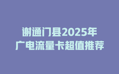 谢通门县2025年广电流量卡超值推荐