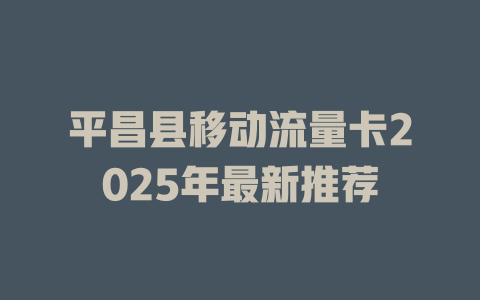 平昌县移动流量卡2025年最新推荐