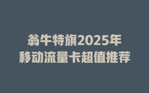 翁牛特旗2025年移动流量卡超值推荐