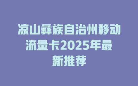 凉山彝族自治州移动流量卡2025年最新推荐