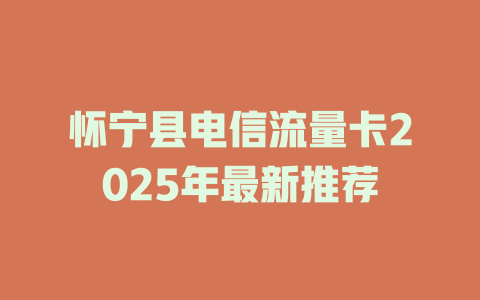 怀宁县电信流量卡2025年最新推荐