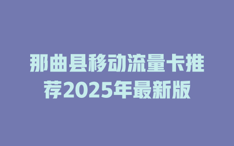那曲县移动流量卡推荐2025年最新版