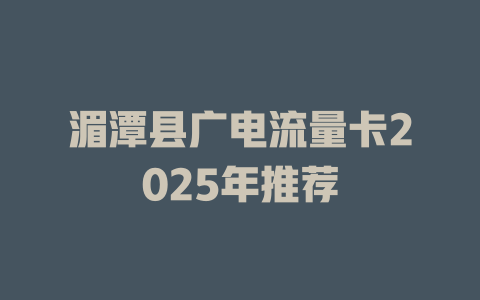 湄潭县广电流量卡2025年推荐