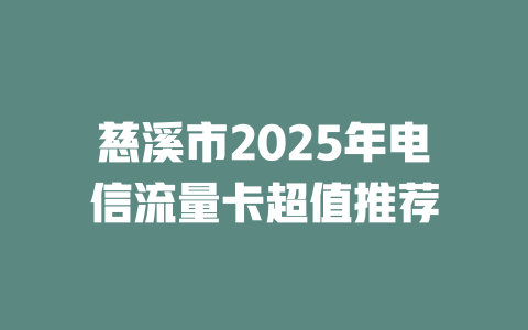 慈溪市2025年电信流量卡超值推荐