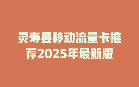 灵寿县移动流量卡推荐2025年最新版
