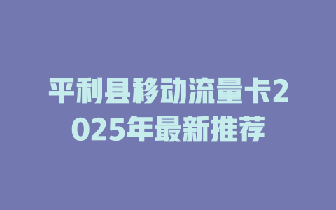 平利县移动流量卡2025年最新推荐