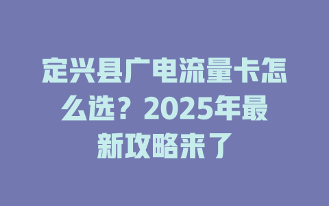 定兴县广电流量卡怎么选？2025年最新攻略来了