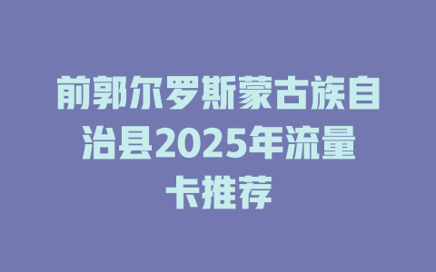 前郭尔罗斯蒙古族自治县2025年流量卡推荐