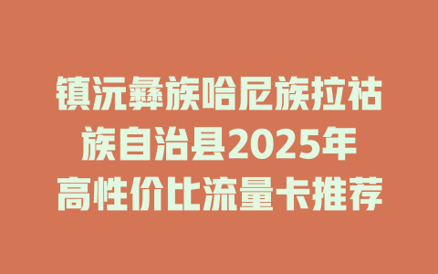 镇沅彝族哈尼族拉祜族自治县2025年高性价比流量卡推荐