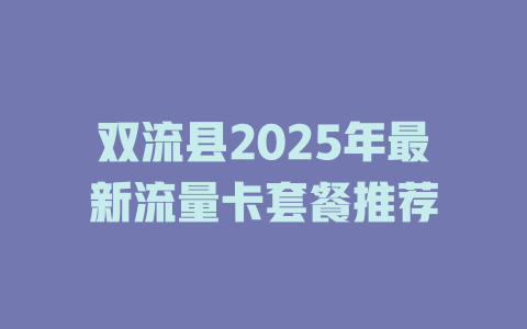 双流县2025年最新流量卡套餐推荐
