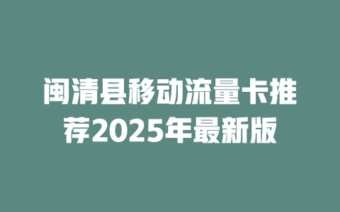 闽清县移动流量卡推荐2025年最新版