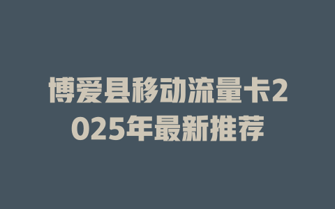 博爱县移动流量卡2025年最新推荐
