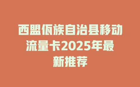 西盟佤族自治县移动流量卡2025年最新推荐