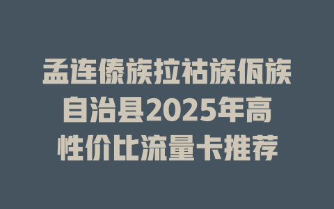 孟连傣族拉祜族佤族自治县2025年高性价比流量卡推荐