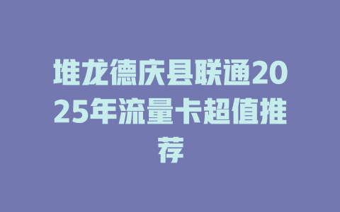 堆龙德庆县联通2025年流量卡超值推荐