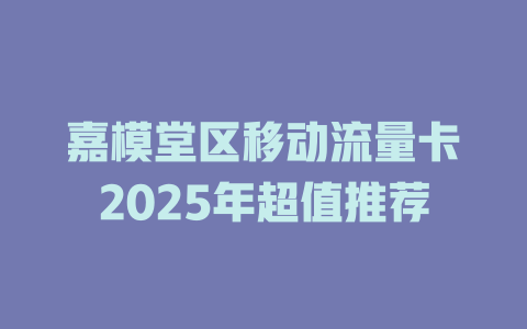 嘉模堂区移动流量卡2025年超值推荐
