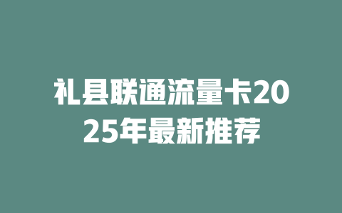 礼县联通流量卡2025年最新推荐